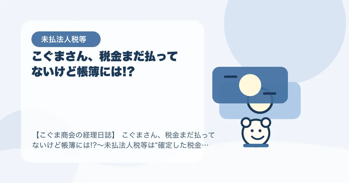【簿記3級】こぐまさん、税金まだ払ってないけど帳簿には!?〜未払法人税等は“確定した税金のつけ”〜の要点を示すタイトル画像